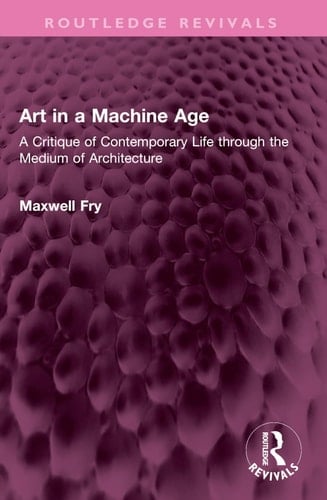 Art in a Machine Age: A Critique of Contemporary Life through the Medium of Architecture (Routledge Revivals)