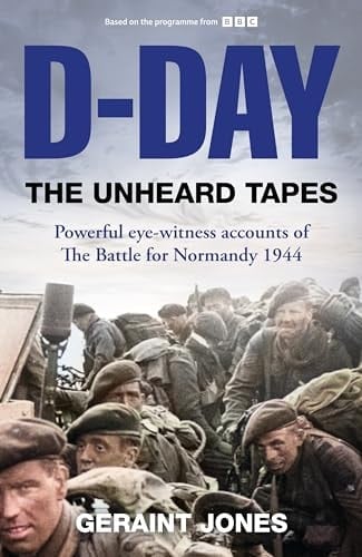 D-Day: The Unheard Tapes Powerful Eye-witness Accounts of The Battle for Normandy 1944