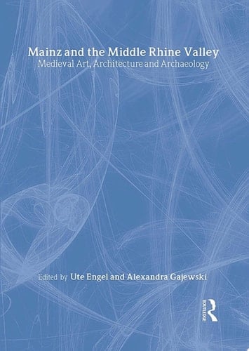Mainz and the Middle Rhine Valley: Medieval Art, Architecture and Archaeology: Volume 30