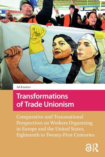 Transformations of Trade Unionism Comparative and Transnational Perspectives on Workers Organizing in Europe and the United States, Eighteenth to Twenty-First Centuries