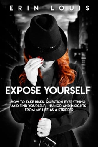 Expose Yourself How to Take Risks, Question Everything, and Find Yourself
