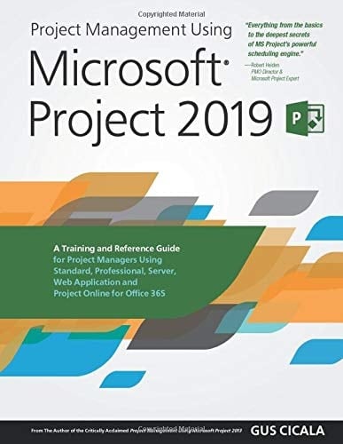 Project Management Using Microsoft Project 2019 A Training and Reference Guide for Project Managers Using Standard, Professional, Server, Web Application and Project Online for Office 365