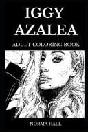 Iggy Azalea Adult Coloring Book Legendary Bestselling Australian-American Female Rapper and Hip Hop Icon, Beautiful Model and Thug Rap Star Inspired Adult Coloring Book