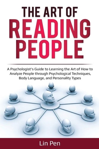 The Art of Reading People A Psychologist's Guide to Learning the Art of How to Analyze People Through Psychological Techniques, Body Language, and Personality Types