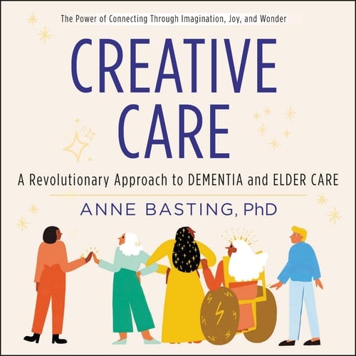 Creative Care: A Revolutionary Approach to Dementia and Elder Care - Library Edition
