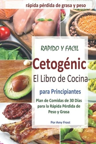 El Libro de Cocina Rápido y Fácil para la Dieta Cetogénica para Principiantes: Plan de Comidas de 30 Días para la Rápida Pérdida de Peso y Grasa (Spanish Edition)