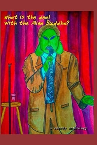 What is the Deal With the Alien Buddha?: a comedy anthology