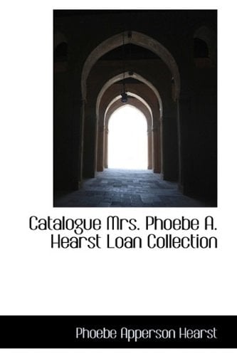 Catalogue Mrs. Phoebe A. Hearst Loan Collection