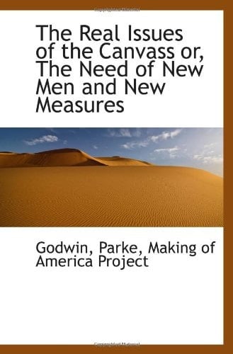 The Real Issues of the Canvass or, The Need of New Men and New Measures