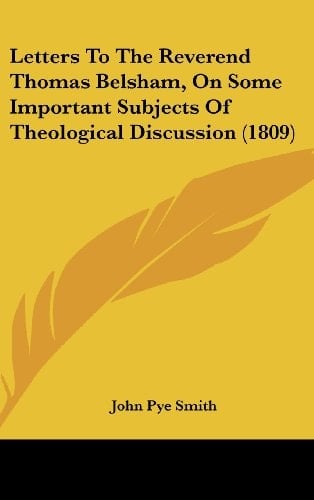 Letters To The Reverend Thomas Belsham, On Some Important Subjects Of Theological Discussion (1809)