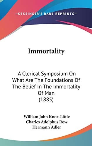 Immortality: A Clerical Symposium On What Are The Foundations Of The Belief In The Immortality Of Man (1885)