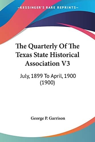 The Quarterly Of The Texas State Historical Association V3: July, 1899 To April, 1900 (1900)