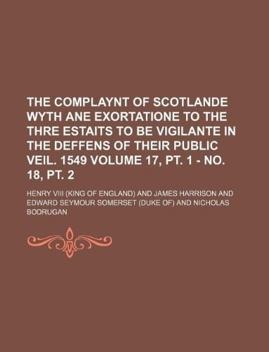 The complaynt of Scotlande wyth ane exortatione to the thre estaits to be vigilante in the deffens of their public veil. 1549 Volume 17, pt. 1 - no. 18, pt. 2