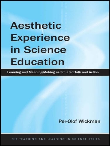 Aesthetic Experience in Science Education: Learning and Meaning-Making as Situated Talk and Action (Teaching and Learning in Science Series)