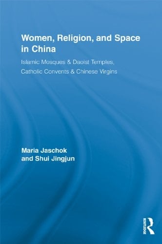 Women, Religion, and Space in China: Islamic Mosques & Daoist Temples, Catholic Convents & Chinese Virgins (Routledge International Studies of Women and Place Book 12)
