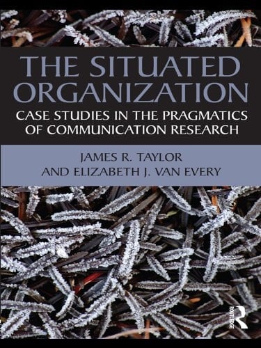 The Situated Organization: Case Studies in the Pragmatics of Communication Research (Routledge Communication Series)