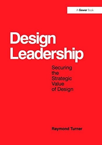 Design Leadership Securing the Strategic Value of Design