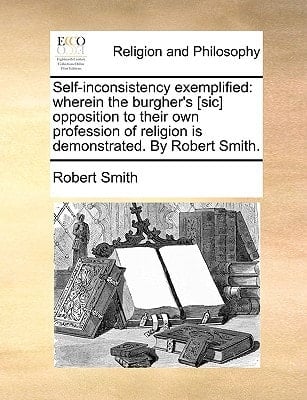 Self-inconsistency exemplified: wherein the burgher's [sic] opposition to their own profession of religion is demonstrated. By Robert Smith.