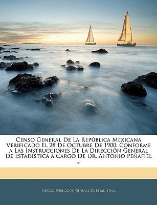 Censo General De La República Mexicana Verificado El 28 De Octubre De 1900: Conforme a Las Instrucciones De La Dirección General De Estadística a Cargo De Dr. Antonio Peñafiel ... (Spanish Edition)