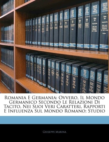 Romania E Germania: Ovvero, Il Mondo Germanico Secondo Le Relazioni Di Tacito, Nei Suoi Veri Caratteri, Rapporti E Influenza Sul Mondo Romano; Studio (Italian Edition)