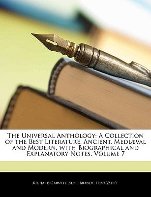 The Universal Anthology: A Collection of the Best Literature, Ancient, Medi]val and Modern, with Biographical and Explanatory Notes, Volume 7