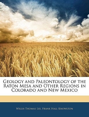 Geology and Paleontology of the Raton Mesa and Other Regions in Colorado and New Mexico