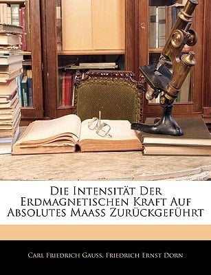 Die Intensität Der Erdmagnetischen Kraft Auf Absolutes Maass Zurückgeführt (German Edition)