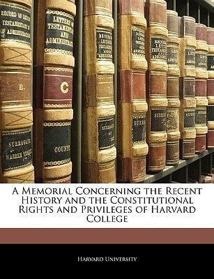 A Memorial Concerning the Recent History and the Constitutional Rights and Privileges of Harvard College