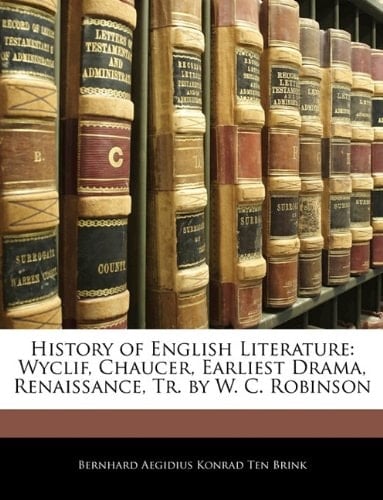 History of English Literature: Wyclif, Chaucer, Earliest Drama, Renaissance, Tr. by W. C. Robinson