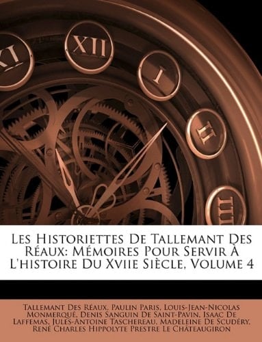Les Historiettes de Tallemant Des Raux: Memoires Pour Servir L'Histoire Du Xviie Siecle, Volume 4 (French Edition)