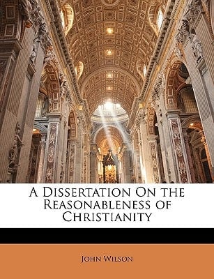 A Dissertation On the Reasonableness of Christianity