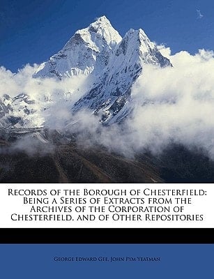 Records of the Borough of Chesterfield: Being a Series of Extracts from the Archives of the Corporation of Chesterfield, and of Other Repositories