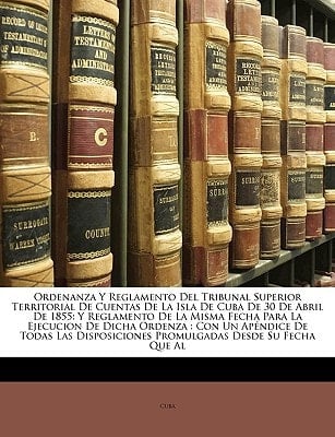 Ordenanza Y Reglamento Del Tribunal Superior Territorial De Cuentas De La Isla De Cuba De 30 De Abril De 1855: Y Reglamento De La Misma Fecha Para La ... Desde Su Fecha Que A (Spanish Edition)