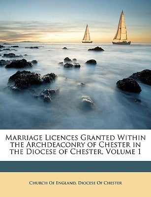 Marriage Licences Granted Within the Archdeaconry of Chester in the Diocese of Chester, Volume 1