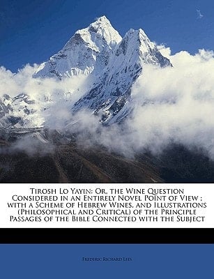 Tirosh Lo Yayin: Or, the Wine Question Considered in an Entirely Novel Point of View ; with a Scheme of Hebrew Wines, and Illustrations (Philosophical ... of the Bible Connected with the Subject