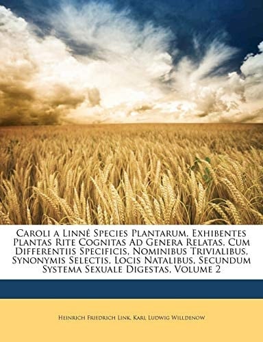 Caroli a Linné Species Plantarum, Exhibentes Plantas Rite Cognitas Ad Genera Relatas, Cum Differentiis Specificis, Nominibus Trivialibus, Synonymis ... Sexuale Digestas, Volume 2 (Latin Edition)