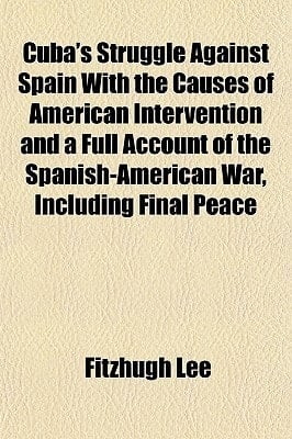 Cuba's Struggle Against Spain with the Causes of American Intervention and a Full Account of the Spanish-American War, Including Final Peace