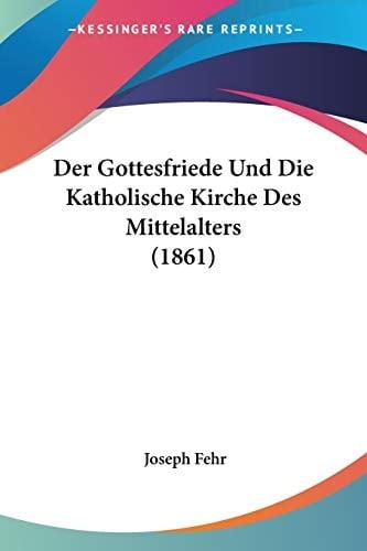 Der Gottesfriede Und Die Katholische Kirche Des Mittelalters (1861) (German Edition)