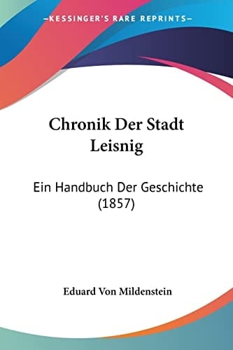 Chronik Der Stadt Leisnig: Ein Handbuch Der Geschichte (1857) (German Edition)