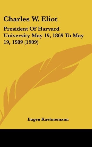 Charles W. Eliot: President Of Harvard University May 19, 1869 To May 19, 1909 (1909)