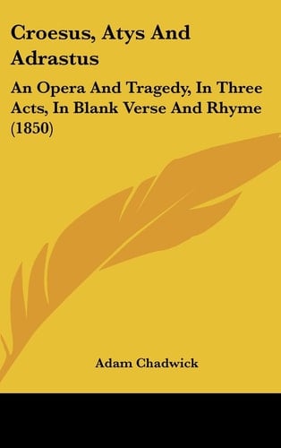 Croesus, Atys and Adrastus: An Opera and Tragedy, in Three Acts, in Blank Verse and Rhyme (1850)
