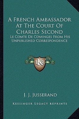 A French Ambassador At The Court Of Charles Second: Le Comte De Cominges From His Unpublished Correspondence