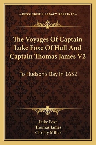 The Voyages Of Captain Luke Foxe Of Hull And Captain Thomas James V2: To Hudson's Bay In 1632