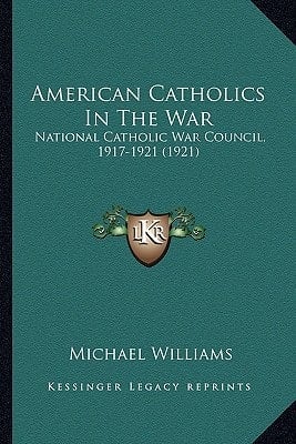 American Catholics In The War: National Catholic War Council, 1917-1921 (1921)