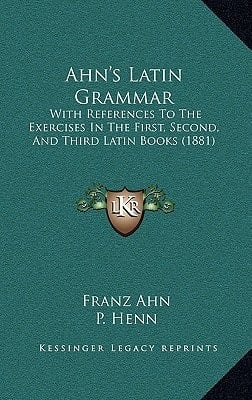 Ahn's Latin Grammar: With References To The Exercises In The First, Second, And Third Latin Books (1881)