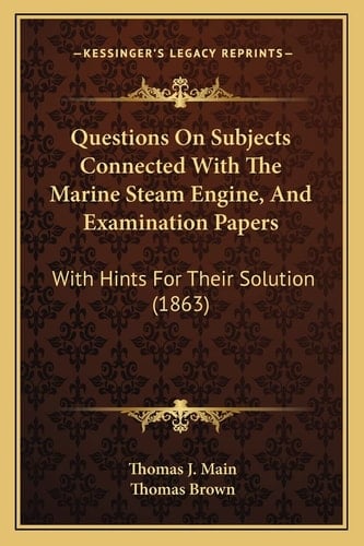 Questions On Subjects Connected With The Marine Steam Engine, And Examination Papers: With Hints For Their Solution (1863)