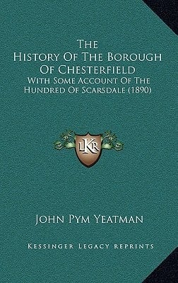 The History Of The Borough Of Chesterfield: With Some Account Of The Hundred Of Scarsdale (1890)