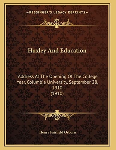Huxley And Education: Address At The Opening Of The College Year, Columbia University, September 28, 1910 (1910)