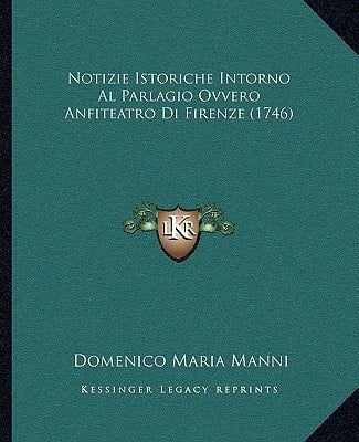 Notizie Istoriche Intorno Al Parlagio Ovvero Anfiteatro Di Firenze (1746) (Italian Edition)
