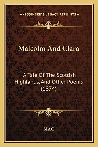 Malcolm And Clara: A Tale Of The Scottish Highlands, And Other Poems (1874)
